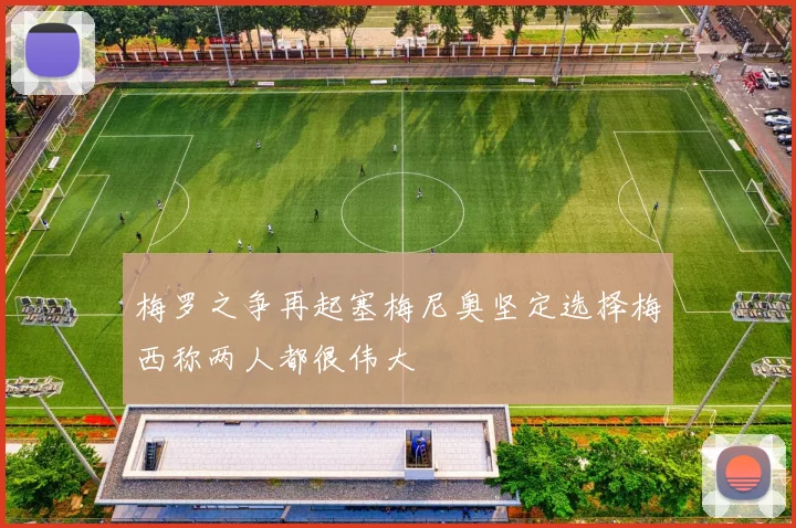 梅罗之争再起塞梅尼奥坚定选择梅西称两人都很伟大