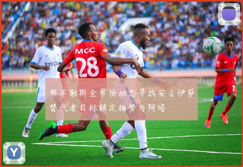 那不勒斯全市场动态寻找安古伊萨替代者目标锁定梅努与阿塔