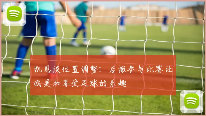 凯恩谈位置调整：后撤参与比赛让我更加享受足球的乐趣