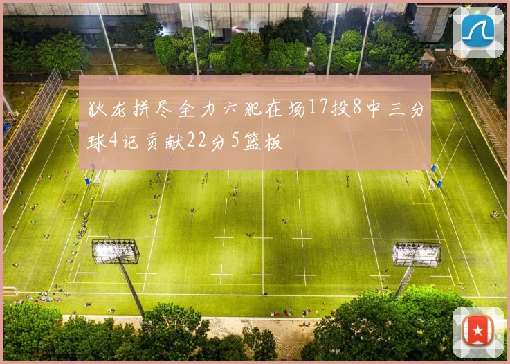 狄龙拼尽全力六犯在场17投8中三分球4记贡献22分5篮板