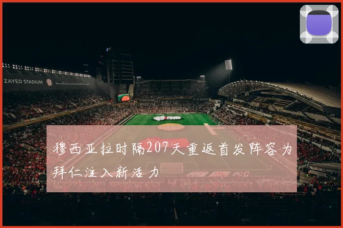 穆西亚拉时隔207天重返首发阵容为拜仁注入新活力