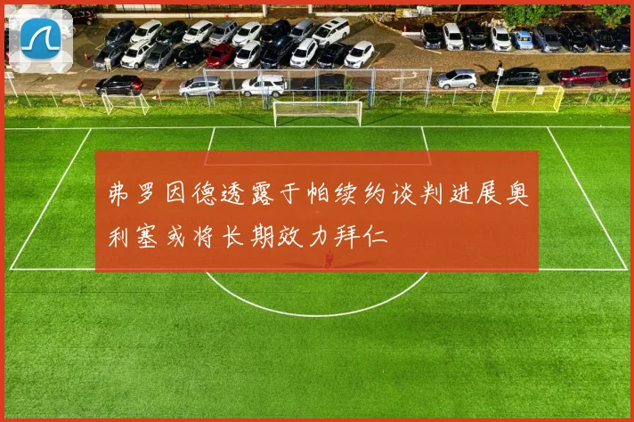 弗罗因德透露于帕续约谈判进展奥利塞或将长期效力拜仁