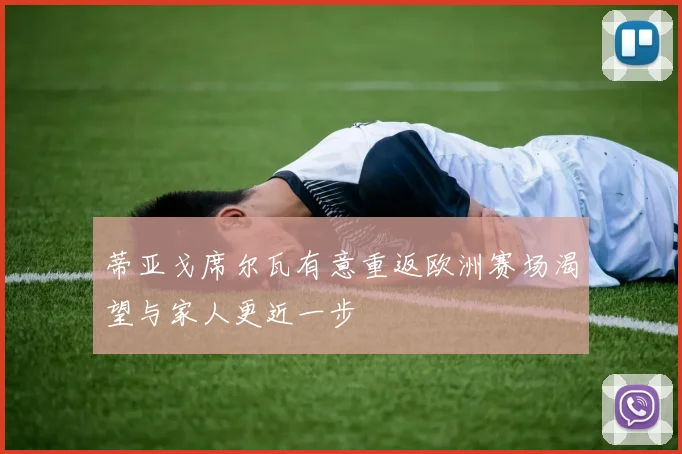 蒂亚戈席尔瓦有意重返欧洲赛场渴望与家人更近一步
