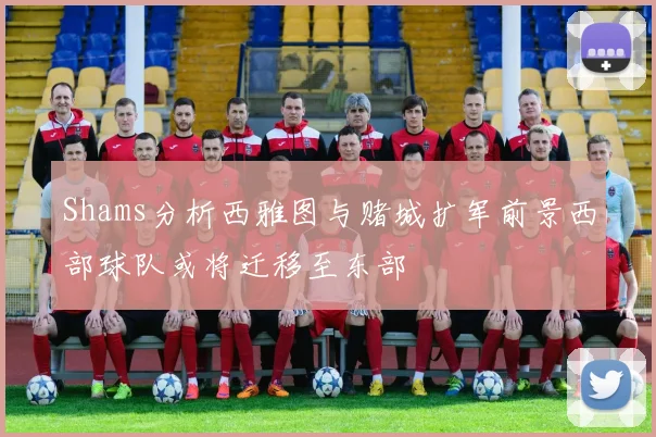 Shams分析西雅图与赌城扩军前景西部球队或将迁移至东部