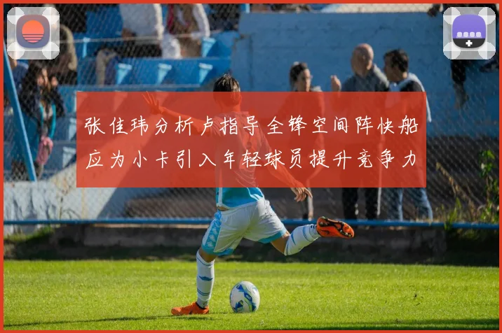 张佳玮分析卢指导全锋空间阵快船应为小卡引入年轻球员提升竞争力