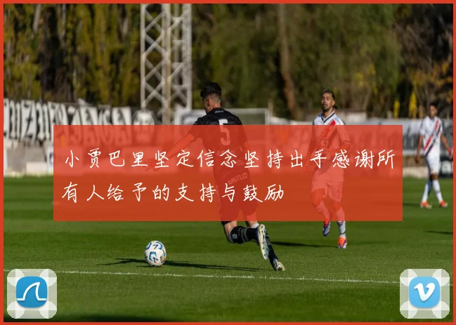 小贾巴里坚定信念坚持出手感谢所有人给予的支持与鼓励